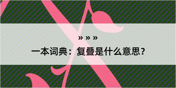 一本词典：复叠是什么意思？