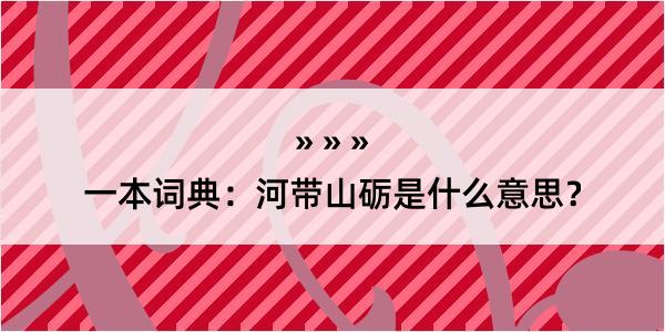 一本词典：河带山砺是什么意思？