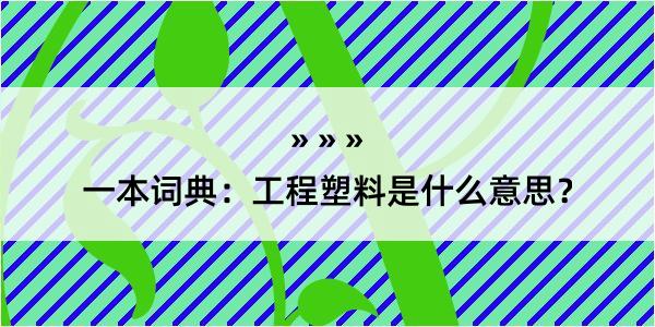 一本词典：工程塑料是什么意思？