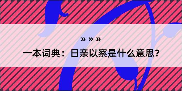 一本词典：日亲以察是什么意思？