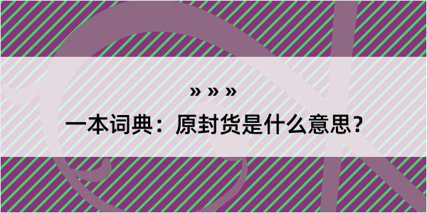 一本词典：原封货是什么意思？