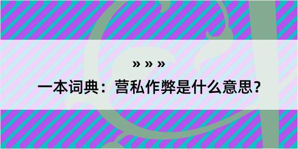 一本词典：营私作弊是什么意思？