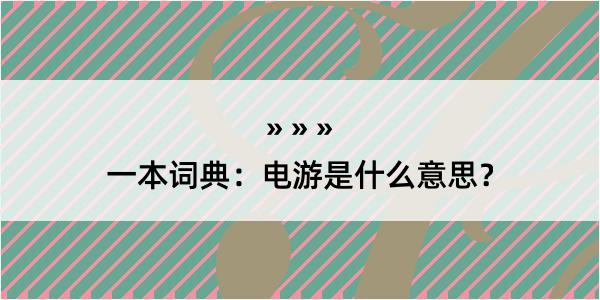 一本词典：电游是什么意思？