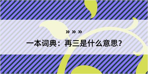 一本词典：再三是什么意思？