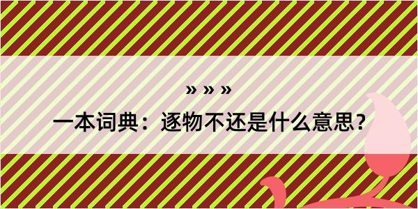 一本词典：逐物不还是什么意思？