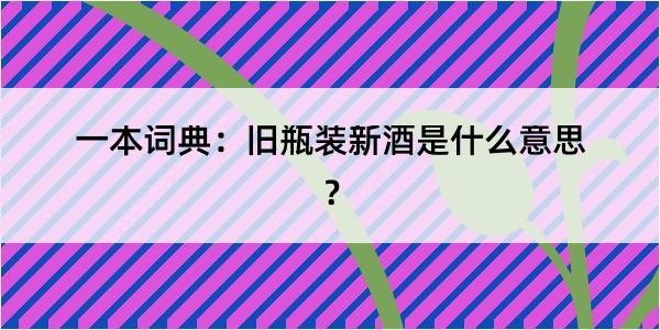 一本词典：旧瓶装新酒是什么意思？