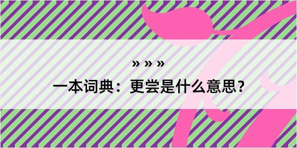 一本词典：更尝是什么意思？