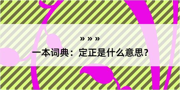 一本词典：定正是什么意思？