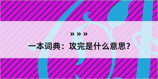 一本词典：攻完是什么意思？