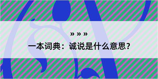 一本词典：诚说是什么意思？