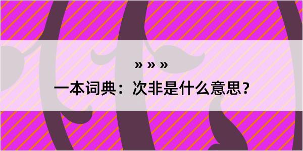 一本词典：次非是什么意思？