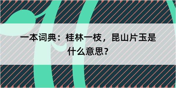 一本词典：桂林一枝，昆山片玉是什么意思？