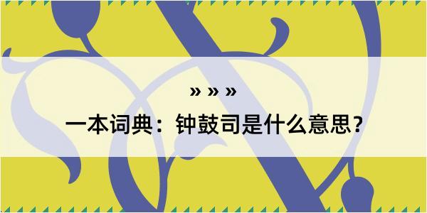 一本词典：钟鼓司是什么意思？