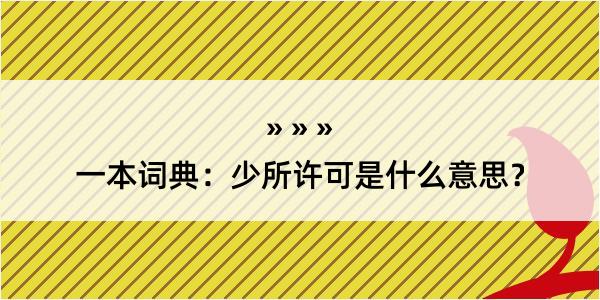 一本词典：少所许可是什么意思？