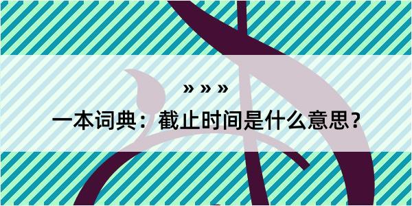 一本词典：截止时间是什么意思？