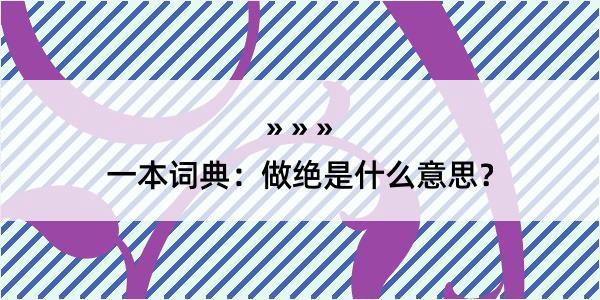 一本词典：做绝是什么意思？