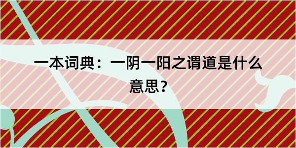 一本词典：一阴一阳之谓道是什么意思？