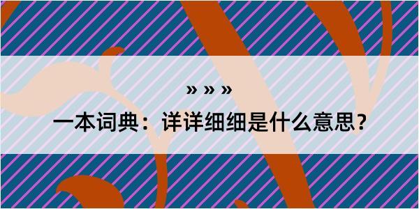 一本词典：详详细细是什么意思？