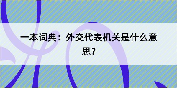 一本词典：外交代表机关是什么意思？