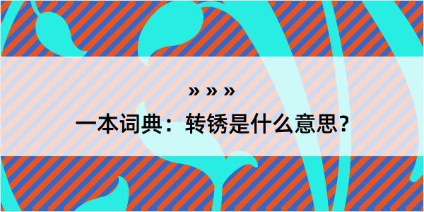 一本词典：转锈是什么意思？