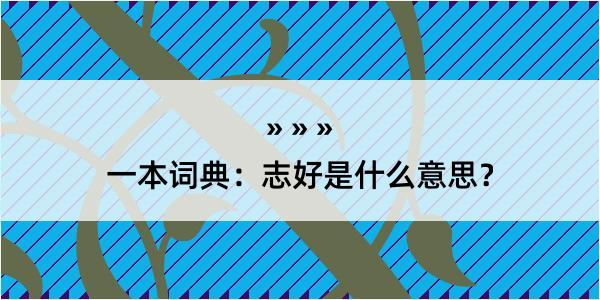 一本词典：志好是什么意思？