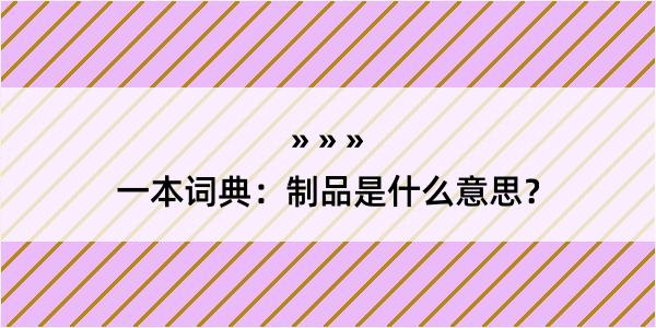 一本词典：制品是什么意思？