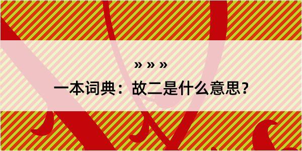 一本词典：故二是什么意思？