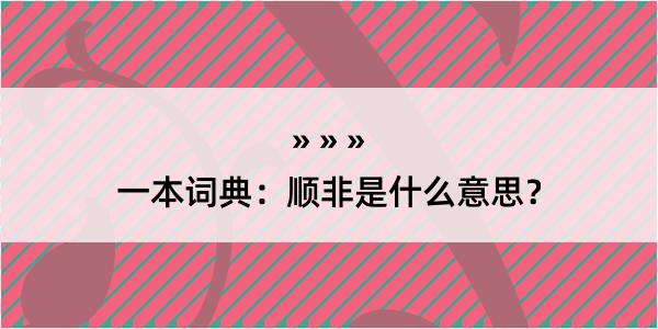 一本词典：顺非是什么意思？