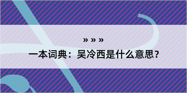 一本词典：吴冷西是什么意思？