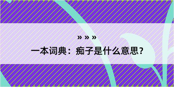 一本词典：痴子是什么意思？