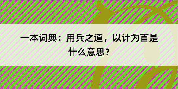 一本词典：用兵之道，以计为首是什么意思？