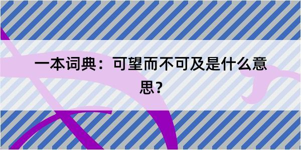 一本词典：可望而不可及是什么意思？