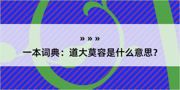 一本词典：道大莫容是什么意思？