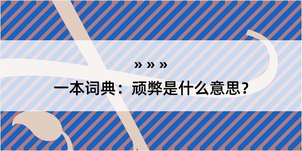 一本词典：顽弊是什么意思？