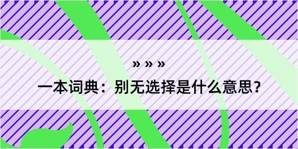 一本词典：别无选择是什么意思？