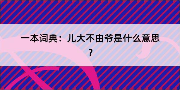 一本词典：儿大不由爷是什么意思？