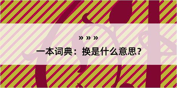 一本词典：换是什么意思？