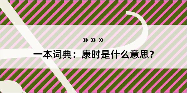 一本词典：康时是什么意思？