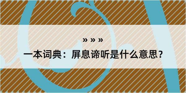 一本词典：屏息谛听是什么意思？