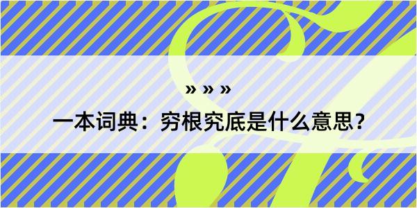 一本词典：穷根究底是什么意思？