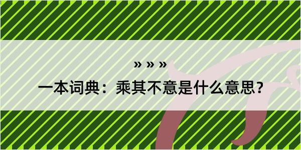 一本词典：乘其不意是什么意思？