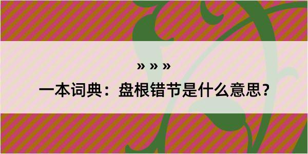 一本词典：盘根错节是什么意思？