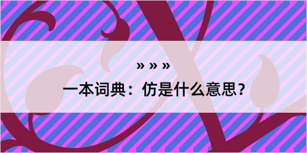 一本词典：仿是什么意思？