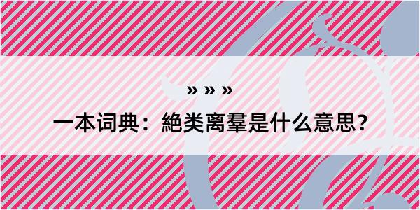 一本词典：絶类离羣是什么意思？