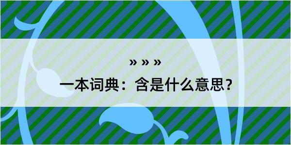 一本词典：含是什么意思？