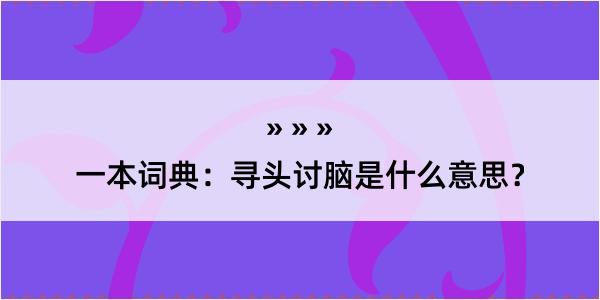 一本词典：寻头讨脑是什么意思？