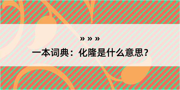 一本词典：化隆是什么意思？