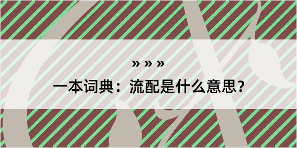 一本词典：流配是什么意思？