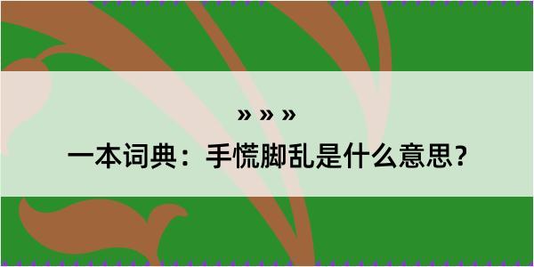 一本词典：手慌脚乱是什么意思？