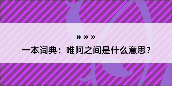 一本词典：唯阿之间是什么意思？